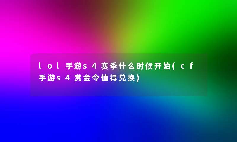 lol手游s4赛季什么时候开始(cf手游s4赏金令兑换)