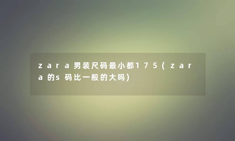 zara男装尺码小都175(zara的s码比一般的大吗)