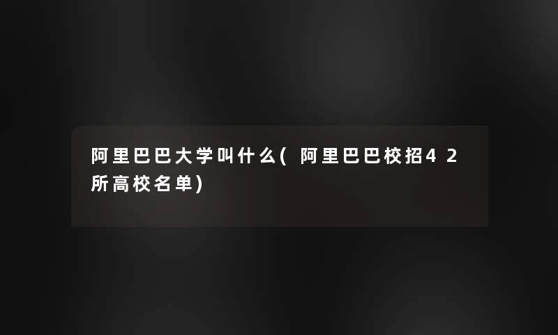 阿里巴巴大学叫什么(阿里巴巴校招42所高校名单)