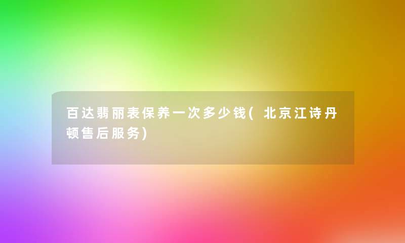 百达翡丽表保养一次多少钱(北京江诗丹顿售后服务)