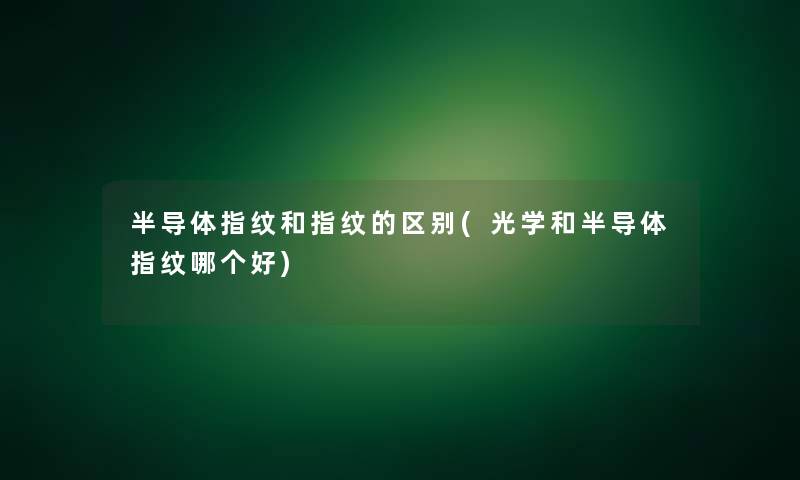 半导体指纹和指纹的区别(光学和半导体指纹哪个好)
