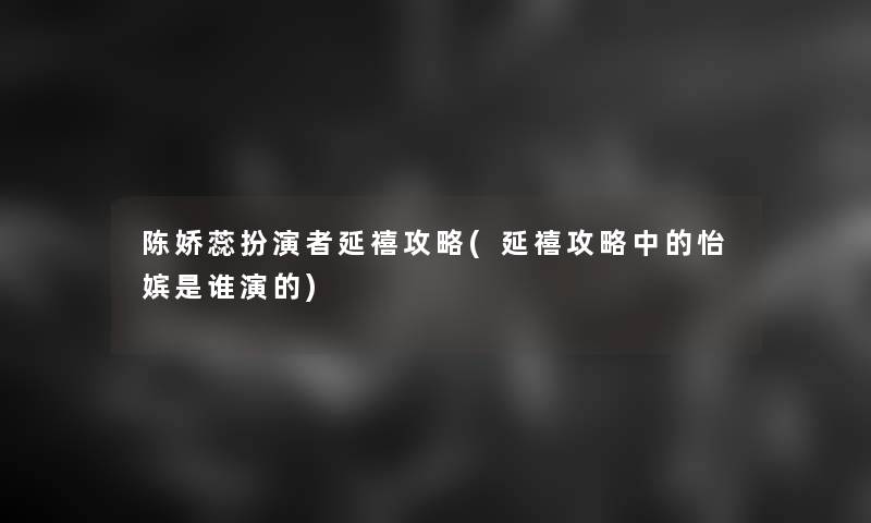 陈娇蕊扮演者延禧攻略(延禧攻略中的怡嫔是谁演的)