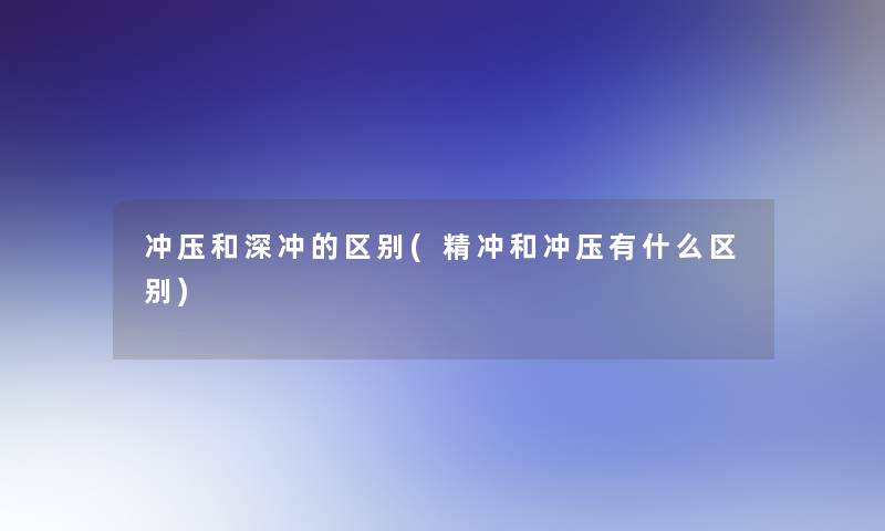 冲压和深冲的区别(精冲和冲压有什么区别)