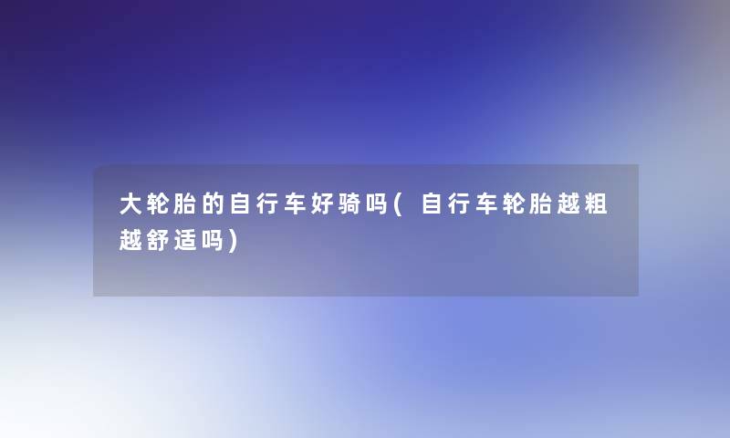 大轮胎的自行车好骑吗(自行车轮胎越粗越舒适吗)