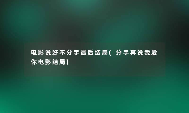 电影说好不分手后结局(分手再说我爱你电影结局)