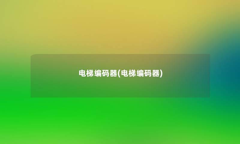 电梯编码器(电梯编码器)