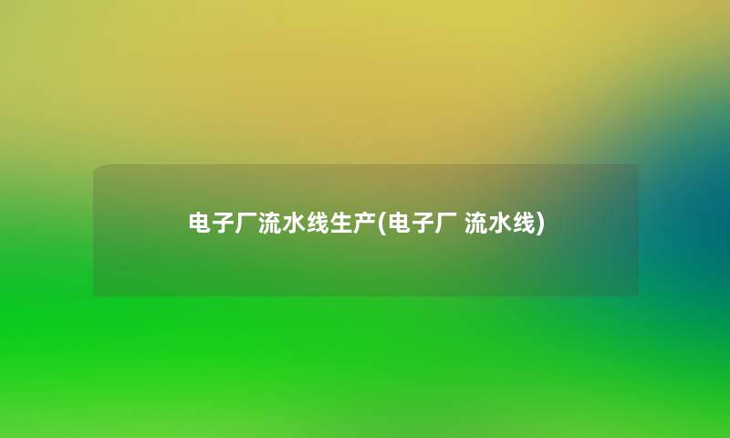 电子厂流水线生产(电子厂 流水线)