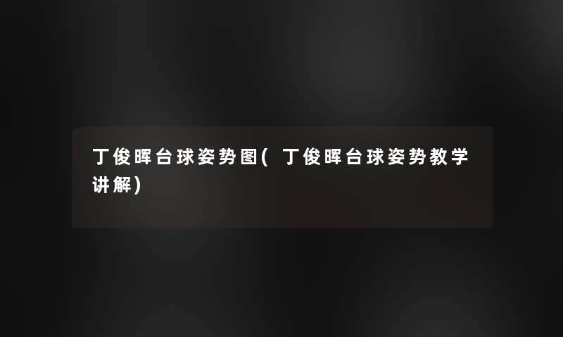 丁俊晖台球姿势图(丁俊晖台球姿势教学讲解)