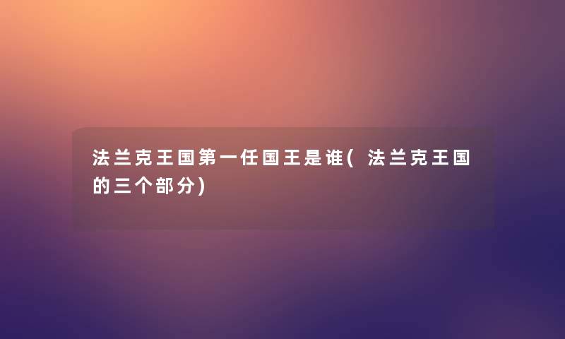 法兰克王国第一任国王是谁(法兰克王国的三个部分)