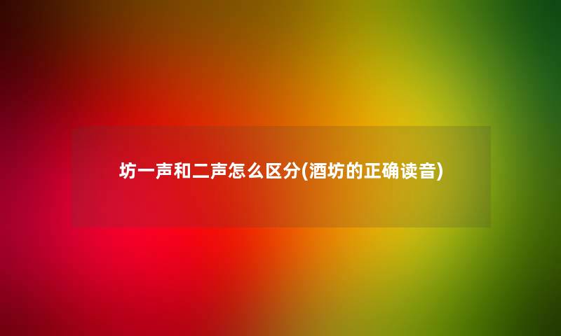 坊一声和二声怎么区分(酒坊的正确读音)