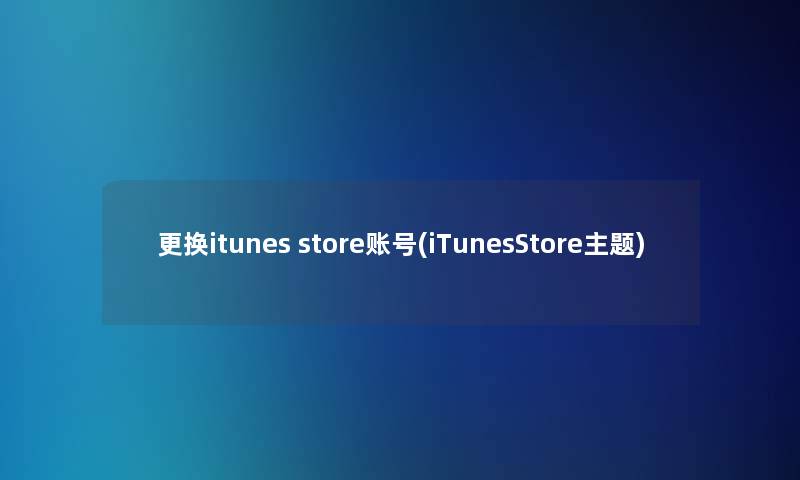 更换itunes store账号(iTunesStore主题)