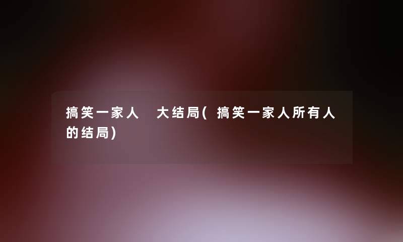 搞笑一家人 大结局(搞笑一家人所有人的结局)