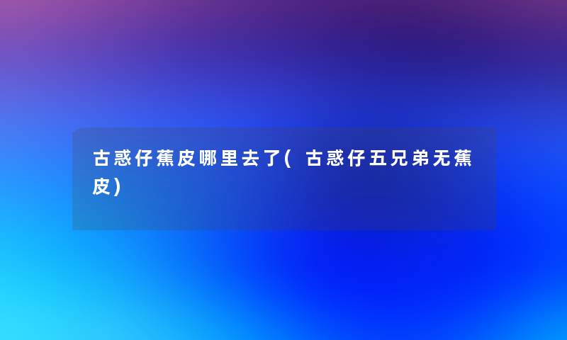 古惑仔蕉皮哪里去了(古惑仔五兄弟无蕉皮)