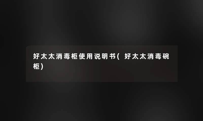 好太太消毒柜使用说明书(好太太消毒碗柜)