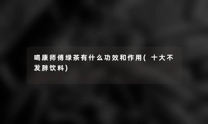 喝康师傅绿茶有什么功效和作用(一些不发胖饮料)