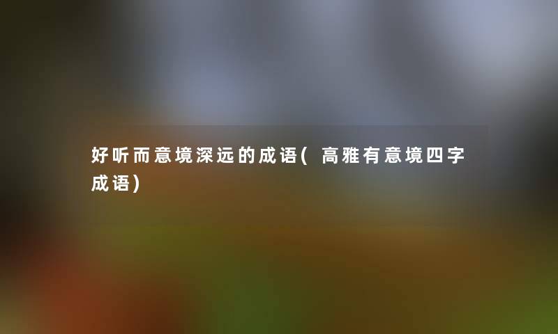 好听而意境深远的成语(高雅有意境四字成语)