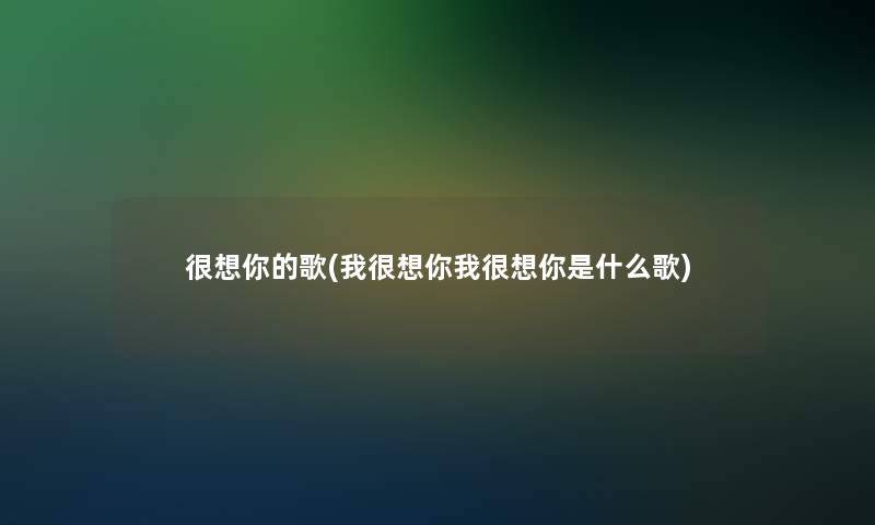 很想你的歌(我很想你我很想你是什么歌)