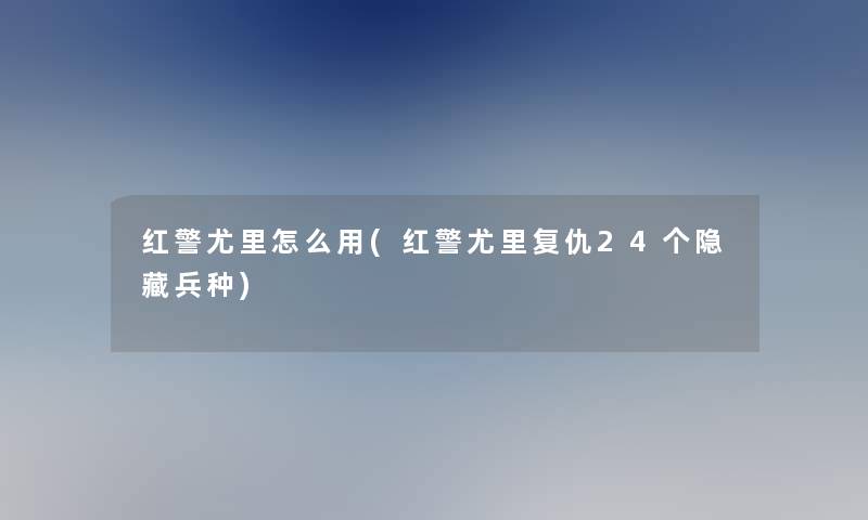 红警尤里怎么用(红警尤里复仇24个隐藏兵种)