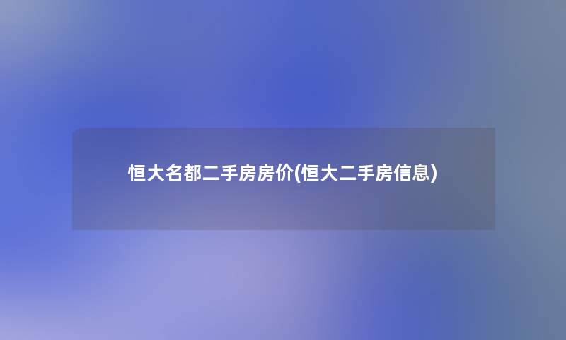 恒大名都二手房房价(恒大二手房信息)