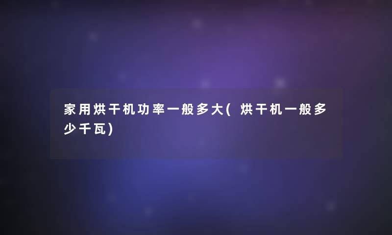 家用烘干机功率一般多大(烘干机一般多少千瓦)