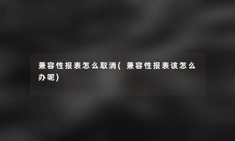 兼容性报表怎么取消(兼容性报表该怎么办呢)