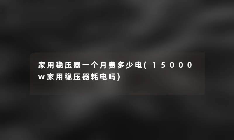 家用稳压器一个月费多少电(15000w家用稳压器耗电吗)