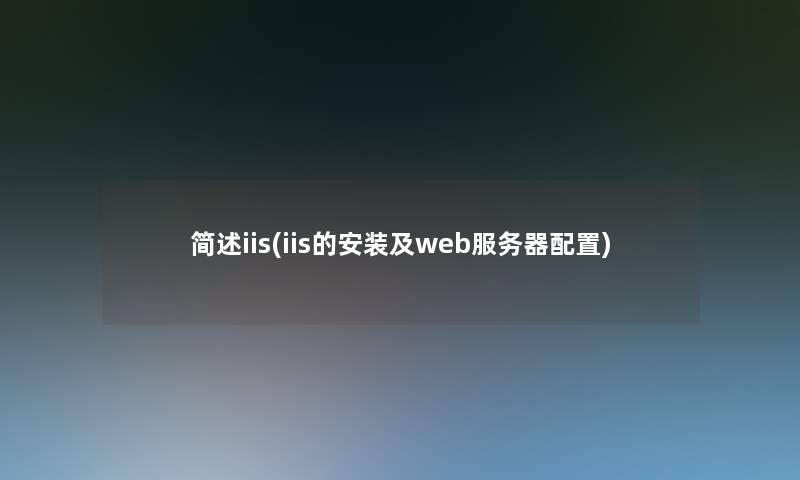 简述iis(iis的安装及web服务器配置)