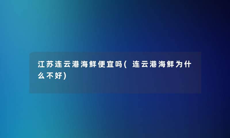 江苏连云港海鲜便宜吗(连云港海鲜为什么不好)