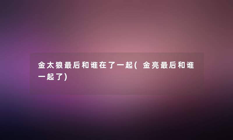金太狼这里要说和谁在了一起(金亮这里要说和谁一起了)