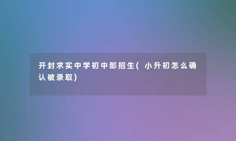 开封求实中学初中部招生(小升初怎么确认被录取)