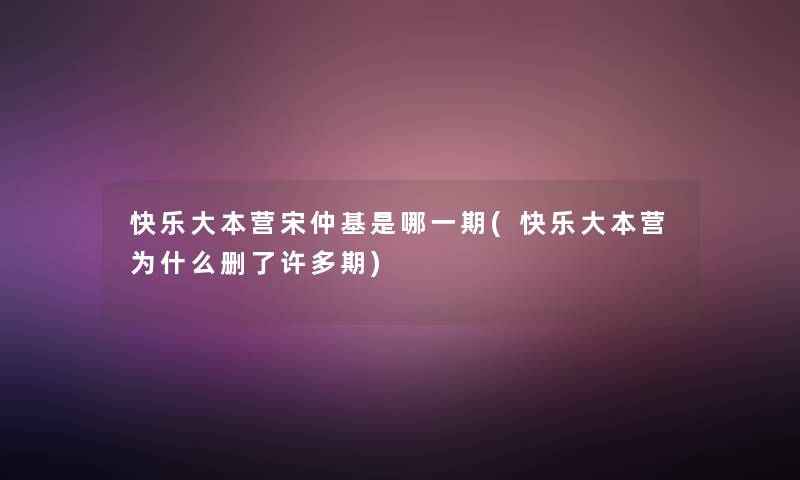 快乐大本营宋仲基是哪一期(快乐大本营为什么删了许多期)