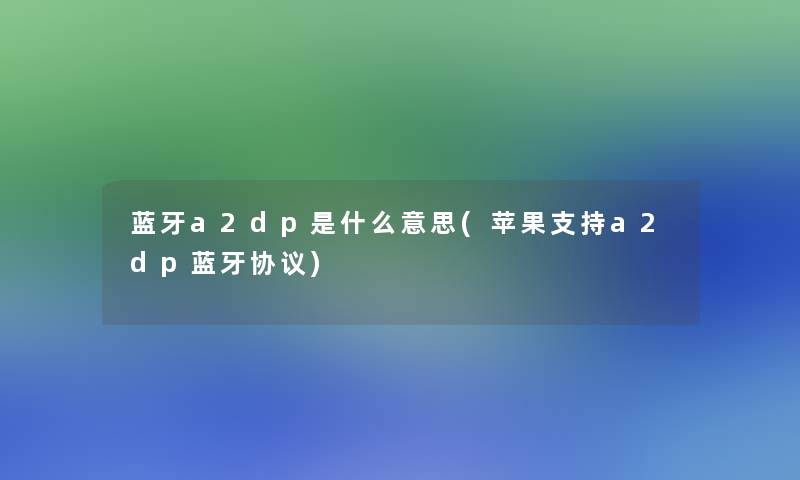 蓝牙a2dp是什么意思(苹果支持a2dp蓝牙协议)