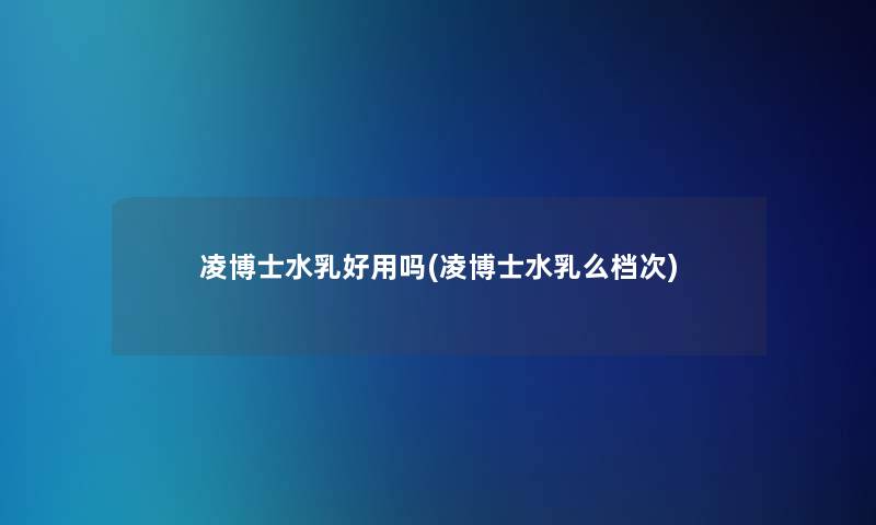 凌博士水乳好用吗(凌博士水乳么档次)