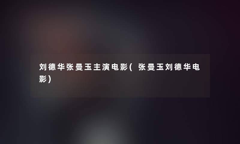 刘德华张曼玉主演电影(张曼玉刘德华电影)