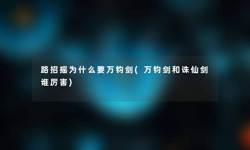 路招摇为什么要万钧剑(万钧剑和诛仙剑谁厉害)