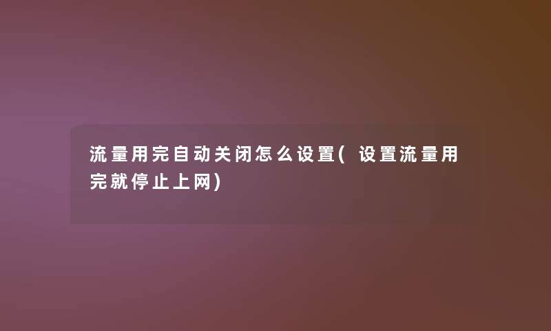 流量用完自动关闭怎么设置(设置流量用完就停止上网)