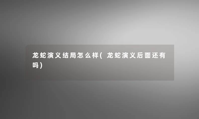 龙蛇演义结局怎么样(龙蛇演义后面还有吗)