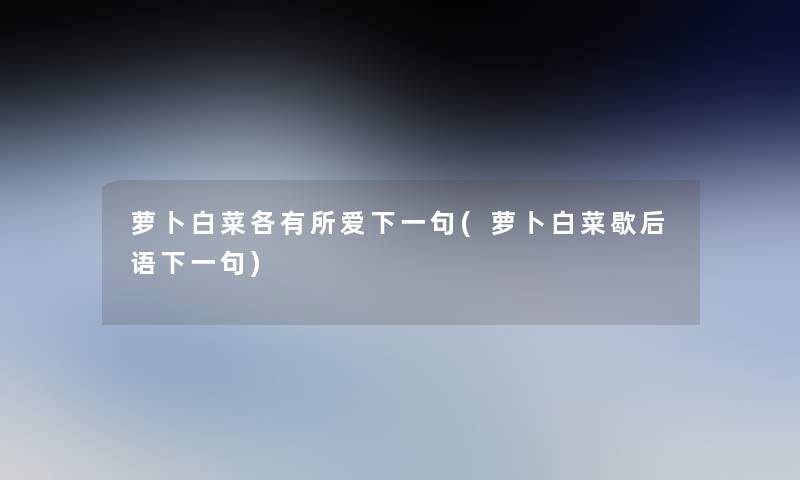 萝卜白菜各有所爱下一句(萝卜白菜歇后语下一句)