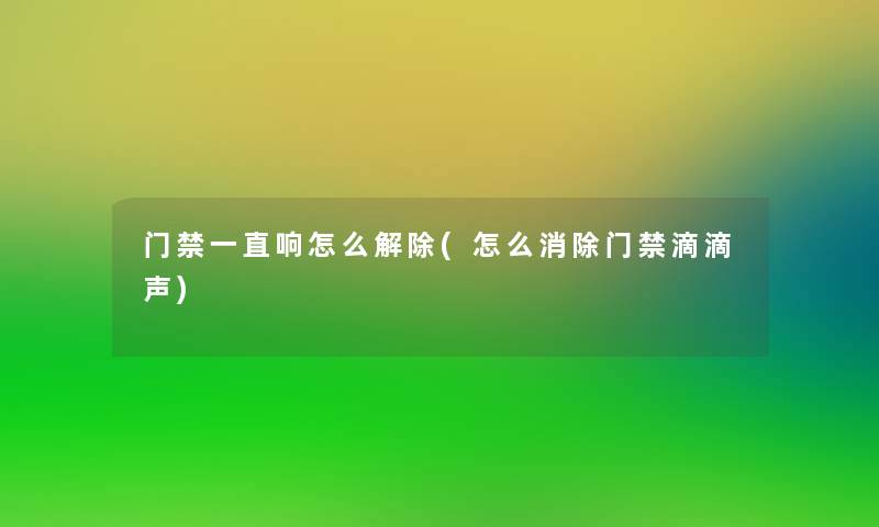 门禁一直响怎么解除(怎么消除门禁滴滴声)