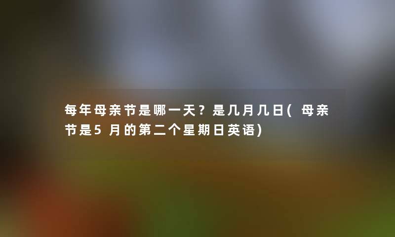 每年母亲节是哪一天？是几月几日(母亲节是5月的第二个星期日英语)