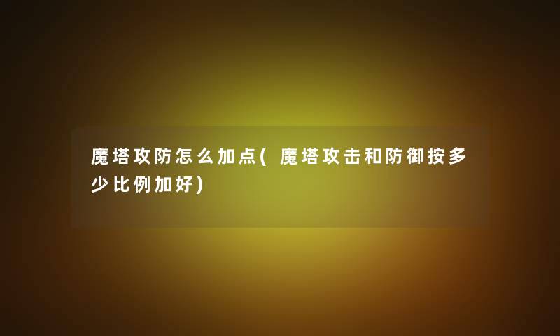 魔塔攻防怎么加点(魔塔攻击和防御按多少比例加好)