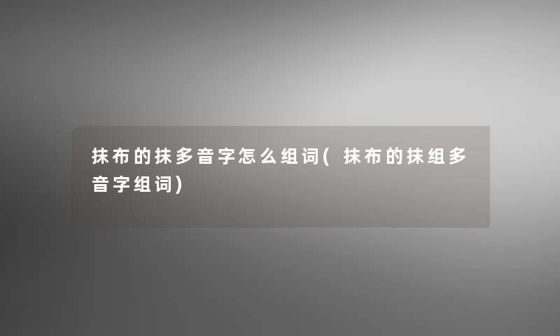 抹布的抹多音字怎么组词(抹布的抹组多音字组词)