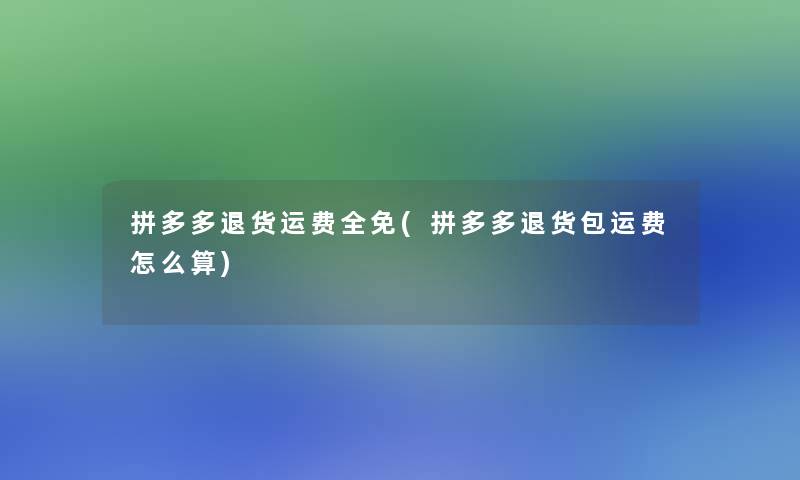 拼多多退货运费全免(拼多多退货包运费怎么算)