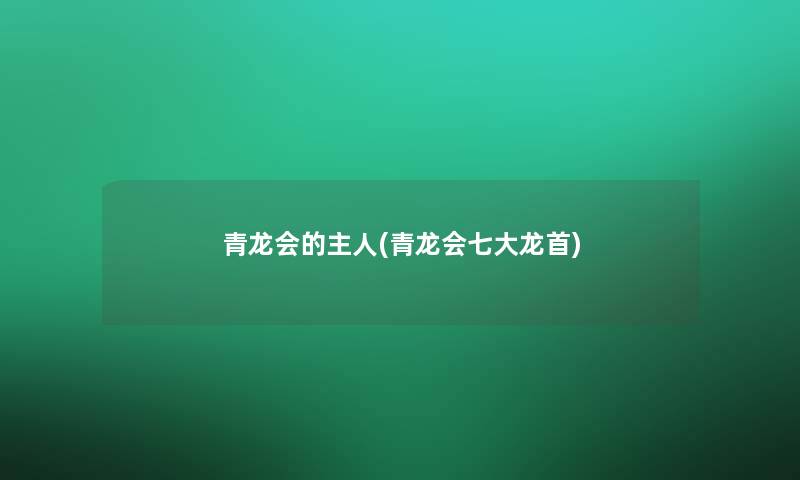 青龙会的主人(青龙会七大龙首)