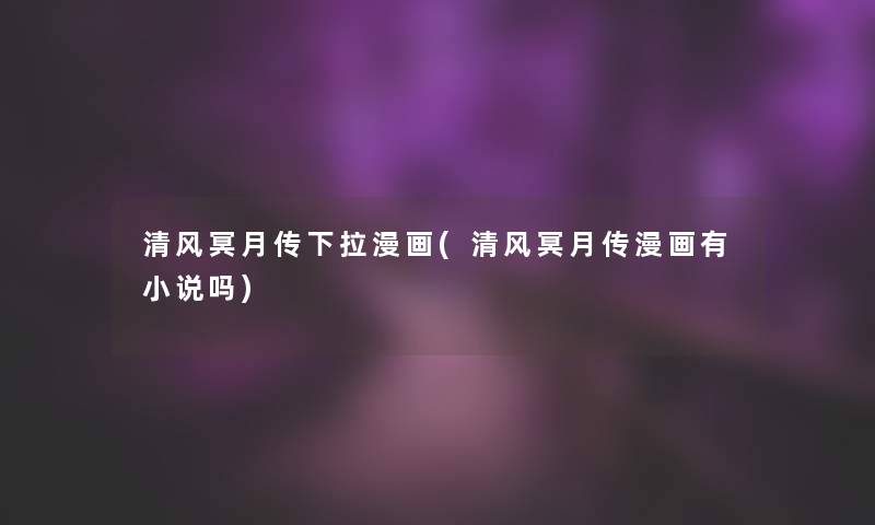 清风冥月传下拉漫画(清风冥月传漫画有小说吗)