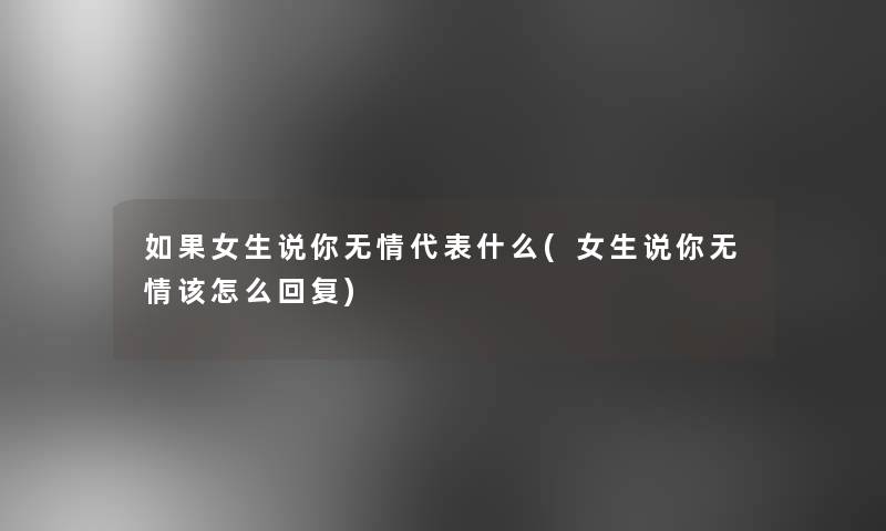 如果女生说你无情代表什么(女生说你无情该怎么回复)