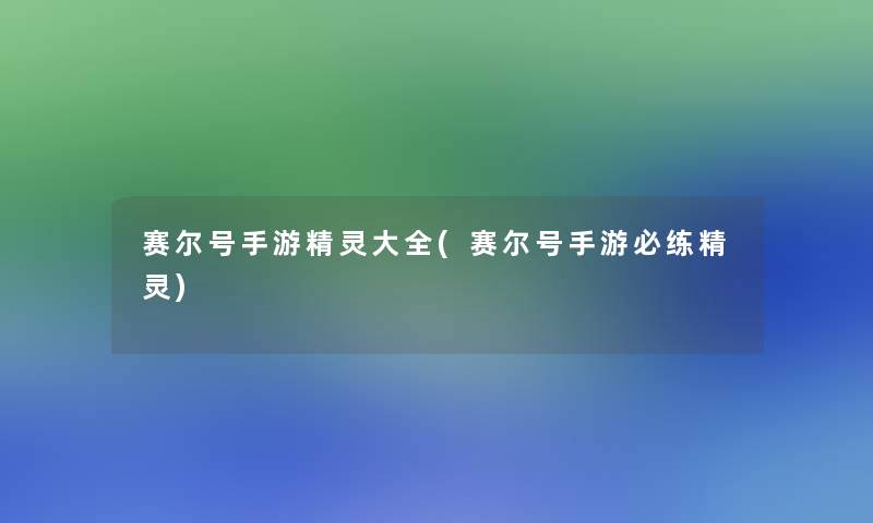 赛尔号手游精灵大全(赛尔号手游必练精灵)