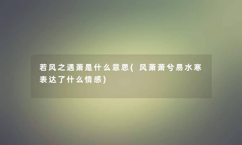 若风之遇萧是什么意思(风萧萧兮易水寒表达了什么情感)