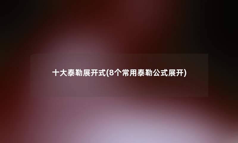 一些泰勒展开式(8个常用泰勒公式展开)