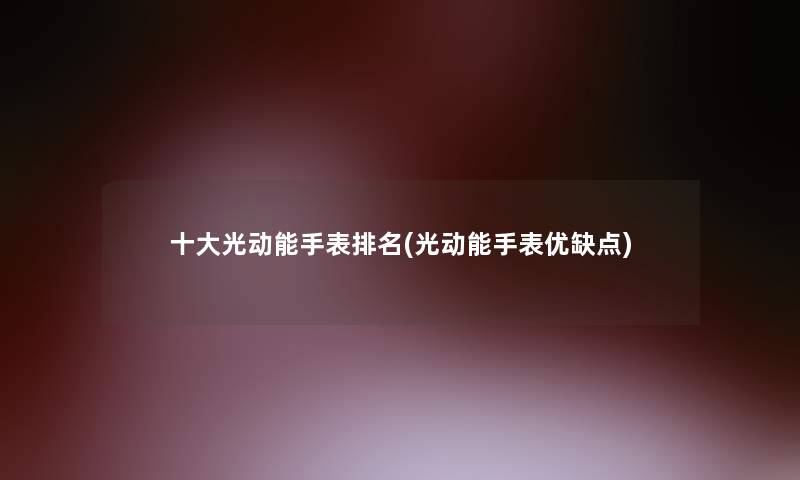 一些光动能手表推荐(光动能手表优缺点)